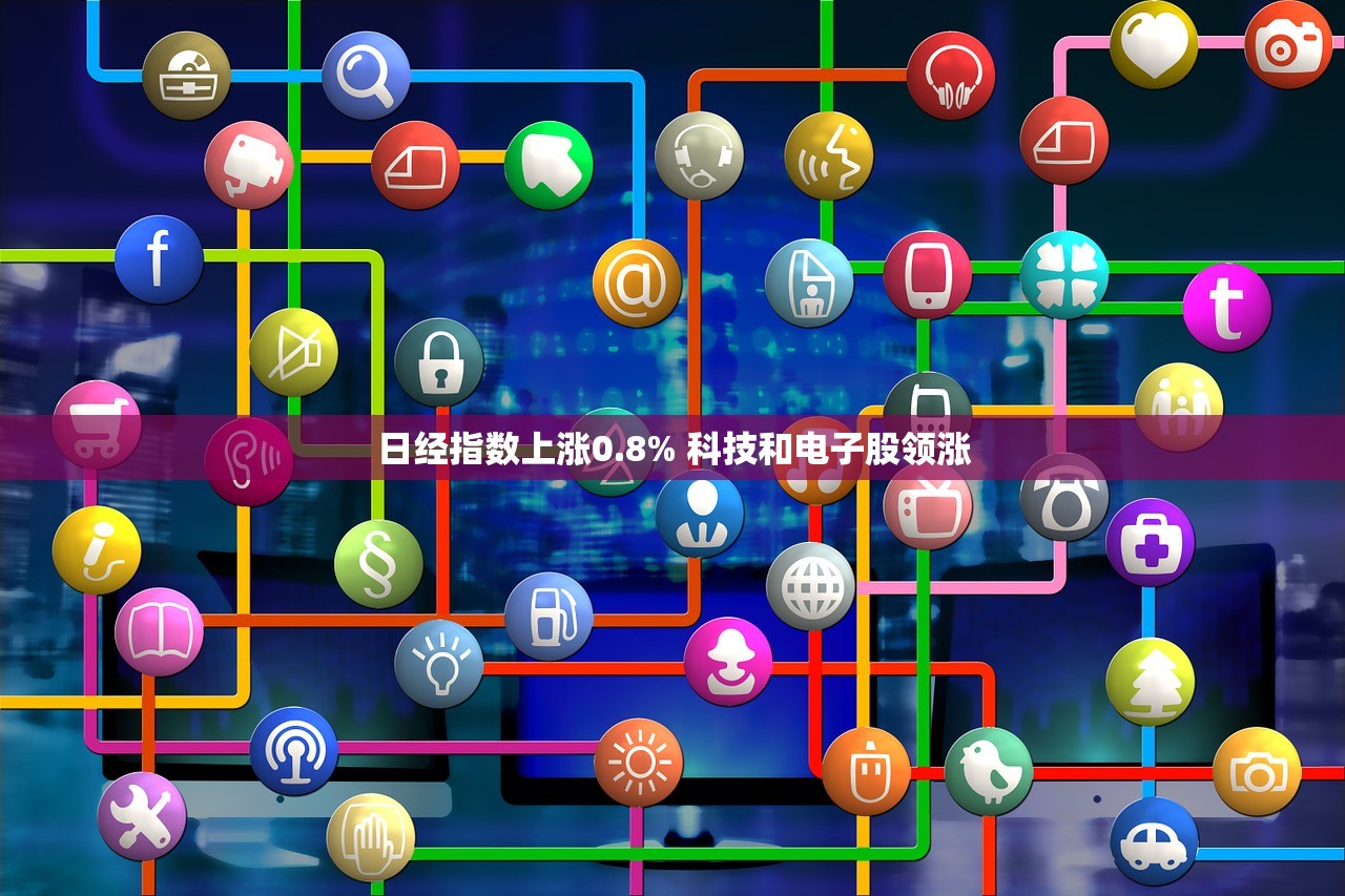 日经指数上涨0.8% 科技和电子股领涨
