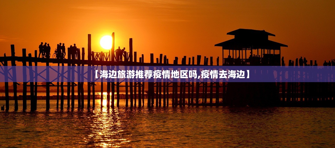 【海边旅游推荐疫情地区吗,疫情去海边】 【海边旅游推荐疫情地区吗,疫情去海边】