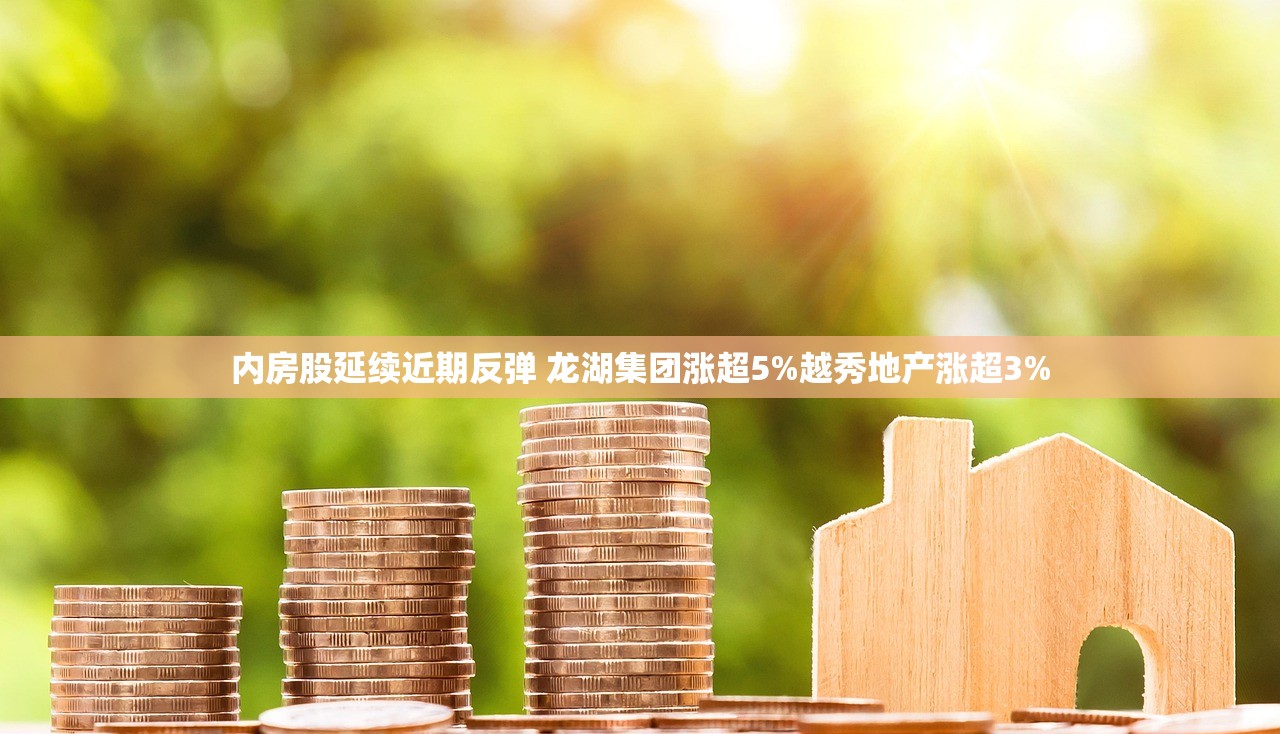 内房股延续近期反弹 龙湖集团涨超5%越秀地产涨超3% 内房股延续近期反弹 龙湖集团涨超5%越秀地产涨超3%