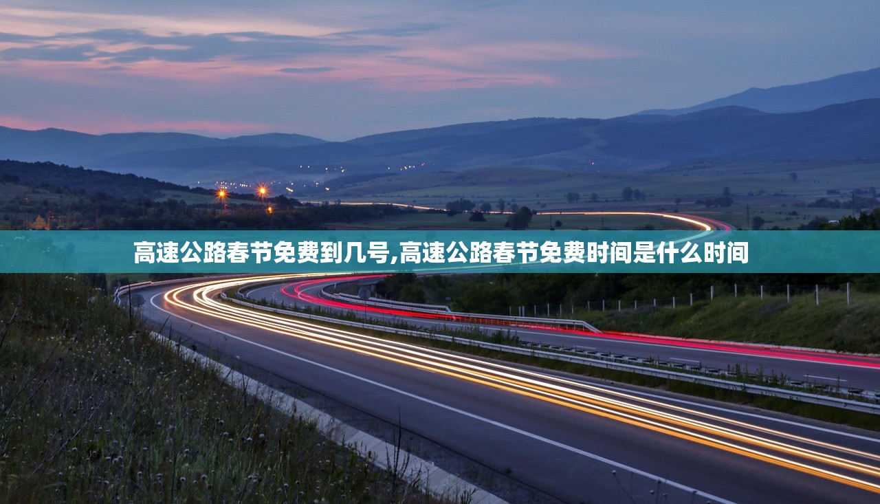 高速公路春节免费到几号,高速公路春节免费时间是什么时间 高速公路春节免费到几号,高速公路春节免费时间是什么时间