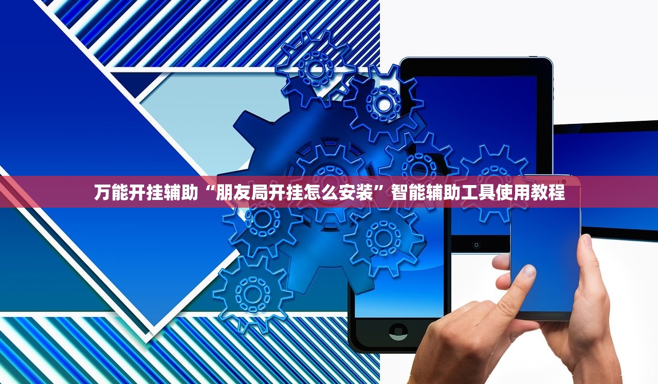 万能开挂辅助“朋友局开挂怎么安装	”智能辅助工具使用教程
