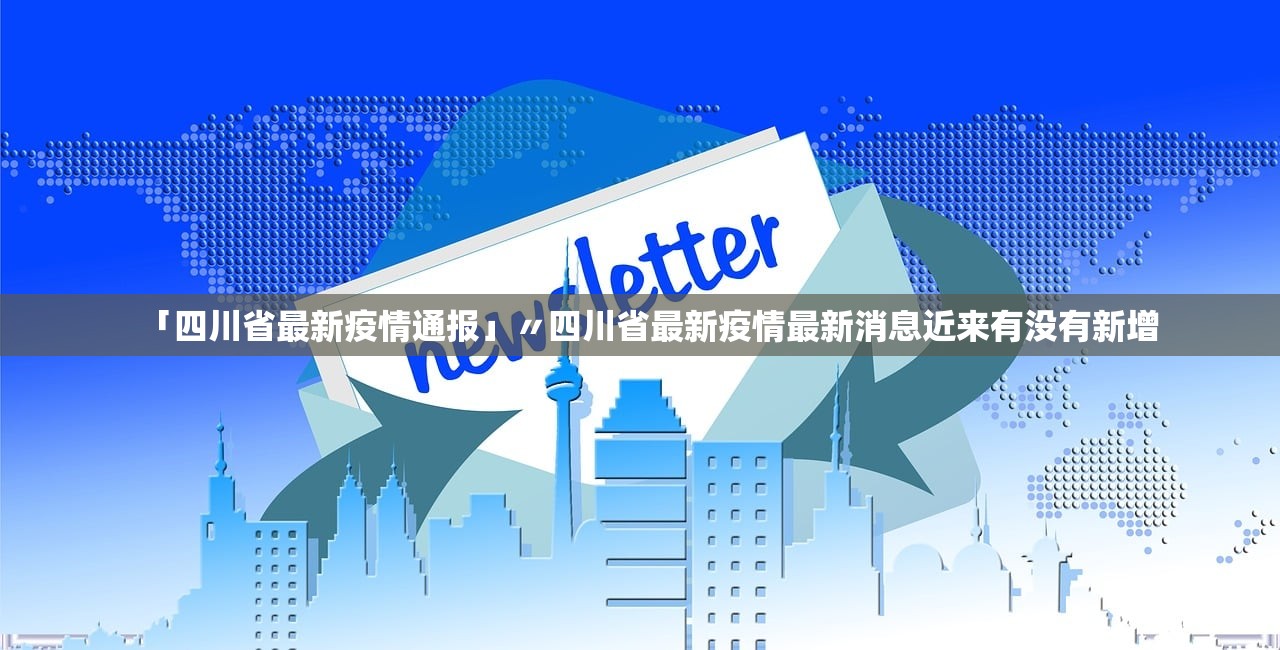 「四川省最新疫情通报」〃四川省最新疫情最新消息近来有没有新增
