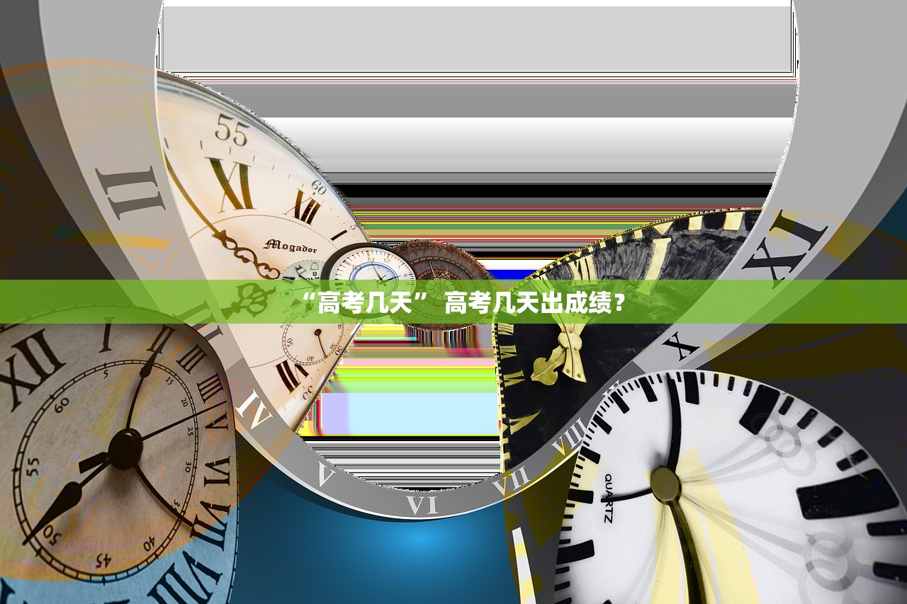 “高考几天	” 高考几天出成绩？