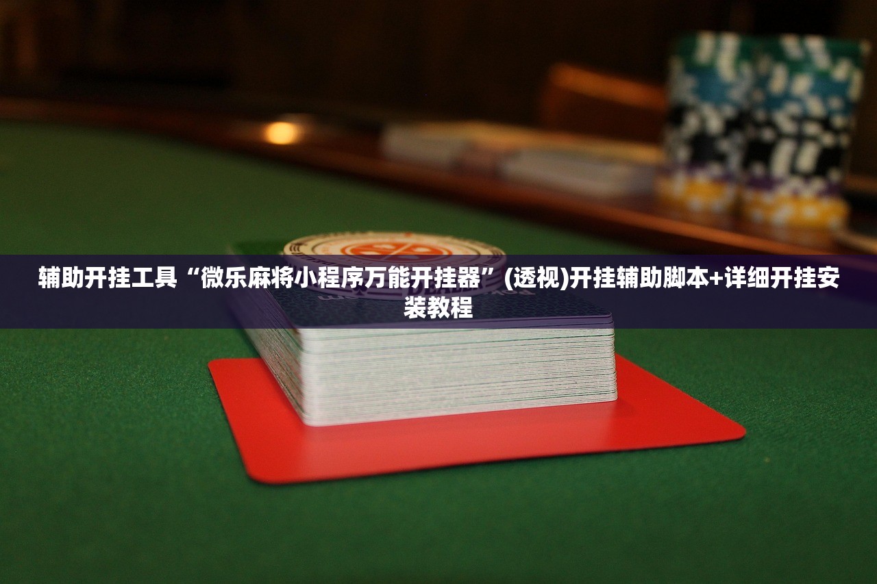 辅助开挂工具“微乐麻将小程序万能开挂器	”(透视)开挂辅助脚本+详细开挂安装教程