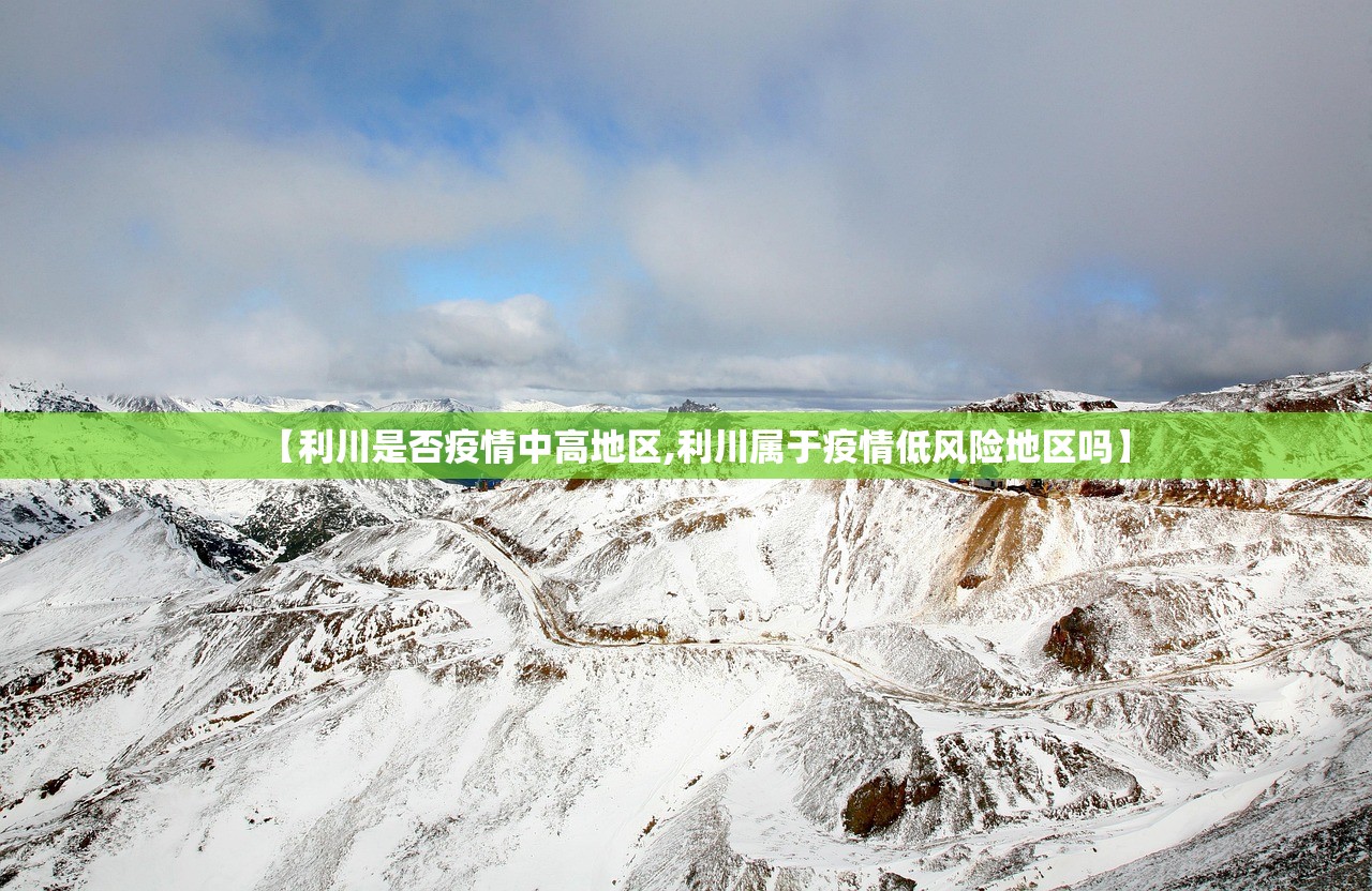【利川是否疫情中高地区,利川属于疫情低风险地区吗】 【利川是否疫情中高地区,利川属于疫情低风险地区吗】