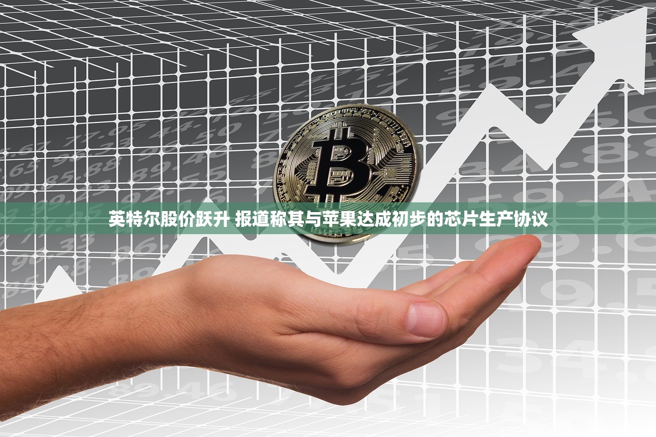 英特尔股价跃升 报道称其与苹果达成初步的芯片生产协议 英特尔股价跃升 报道称其与苹果达成初步的芯片生产协议