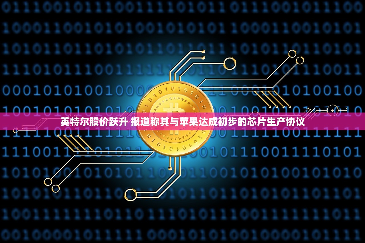 英特尔股价跃升 报道称其与苹果达成初步的芯片生产协议 英特尔股价跃升 报道称其与苹果达成初步的芯片生产协议