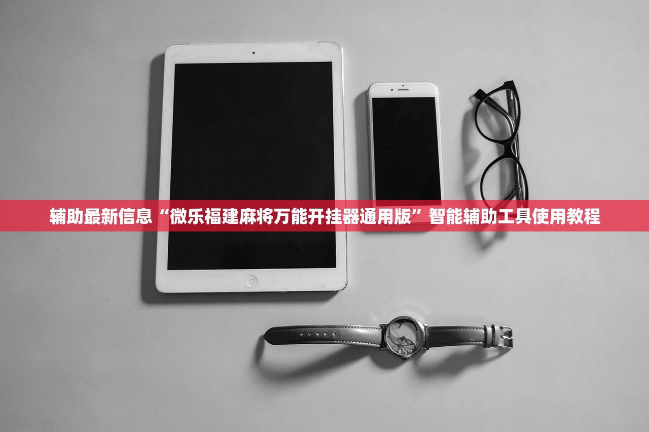 辅助最新信息“微乐福建麻将万能开挂器通用版	”智能辅助工具使用教程