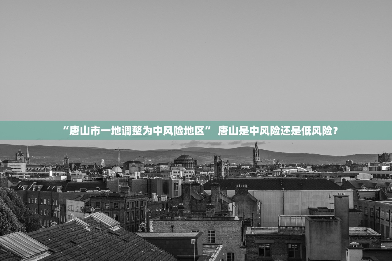 “唐山市一地调整为中风险地区” 唐山是中风险还是低风险？