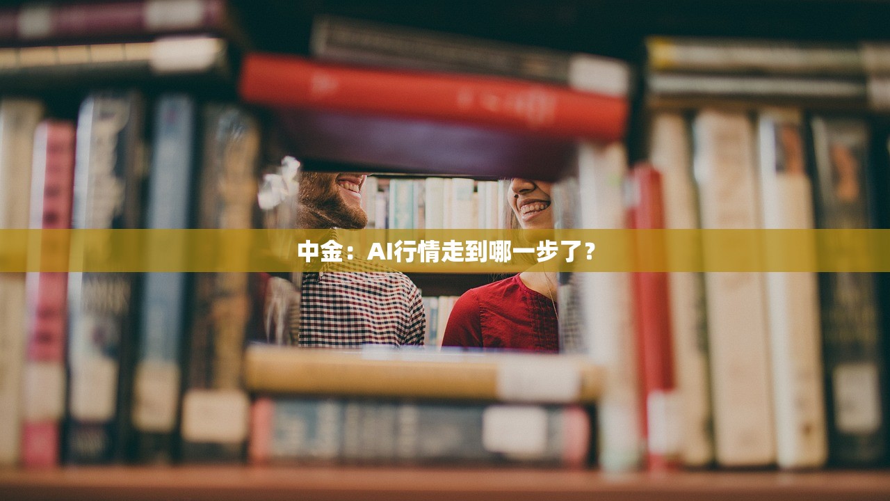 中金:AI行情走到哪一步了? 中金:AI行情走到哪一步了?