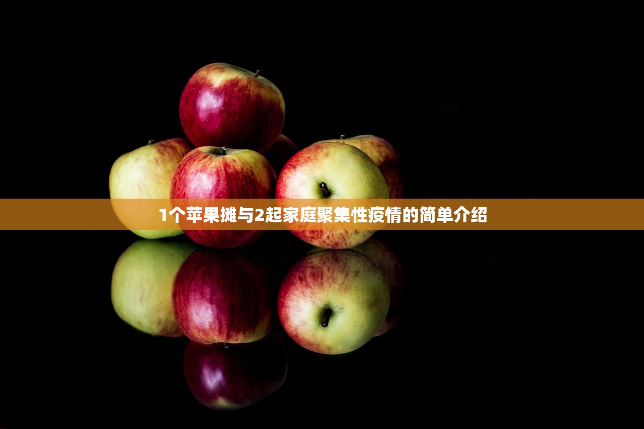 1个苹果摊与2起家庭聚集性疫情的简单介绍 1个苹果摊与2起家庭聚集性疫情的简单介绍