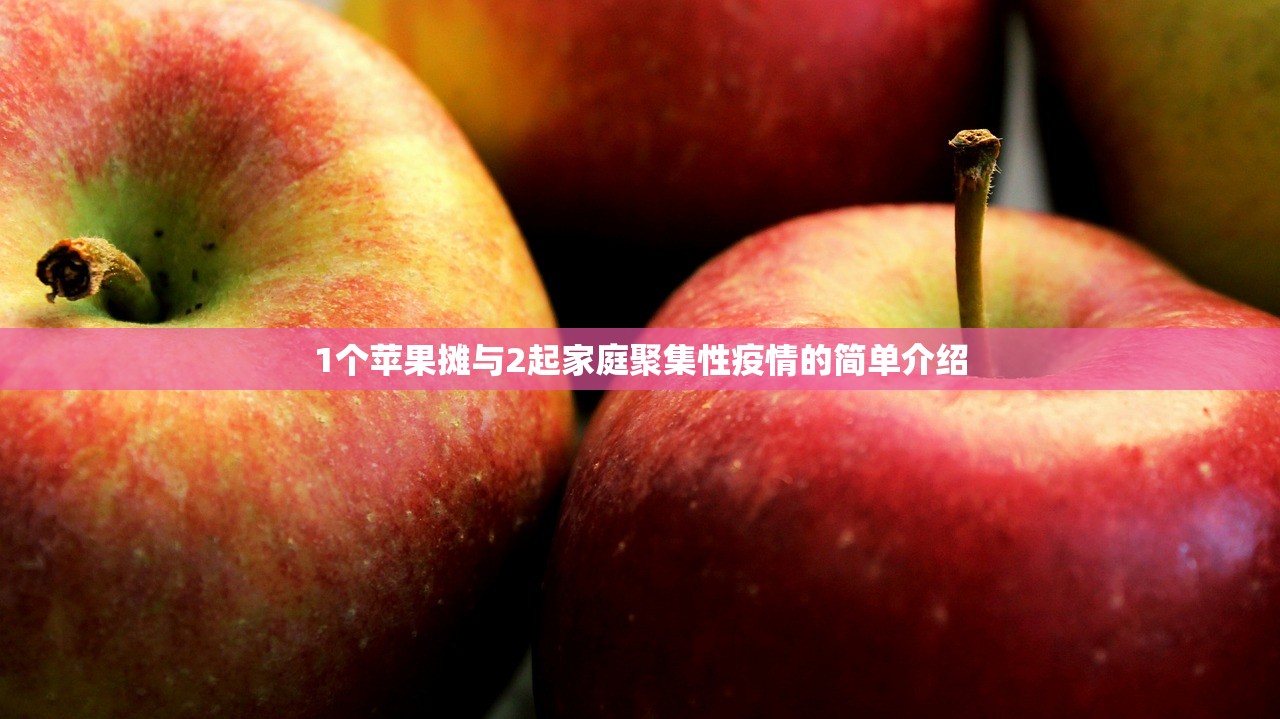 1个苹果摊与2起家庭聚集性疫情的简单介绍 1个苹果摊与2起家庭聚集性疫情的简单介绍