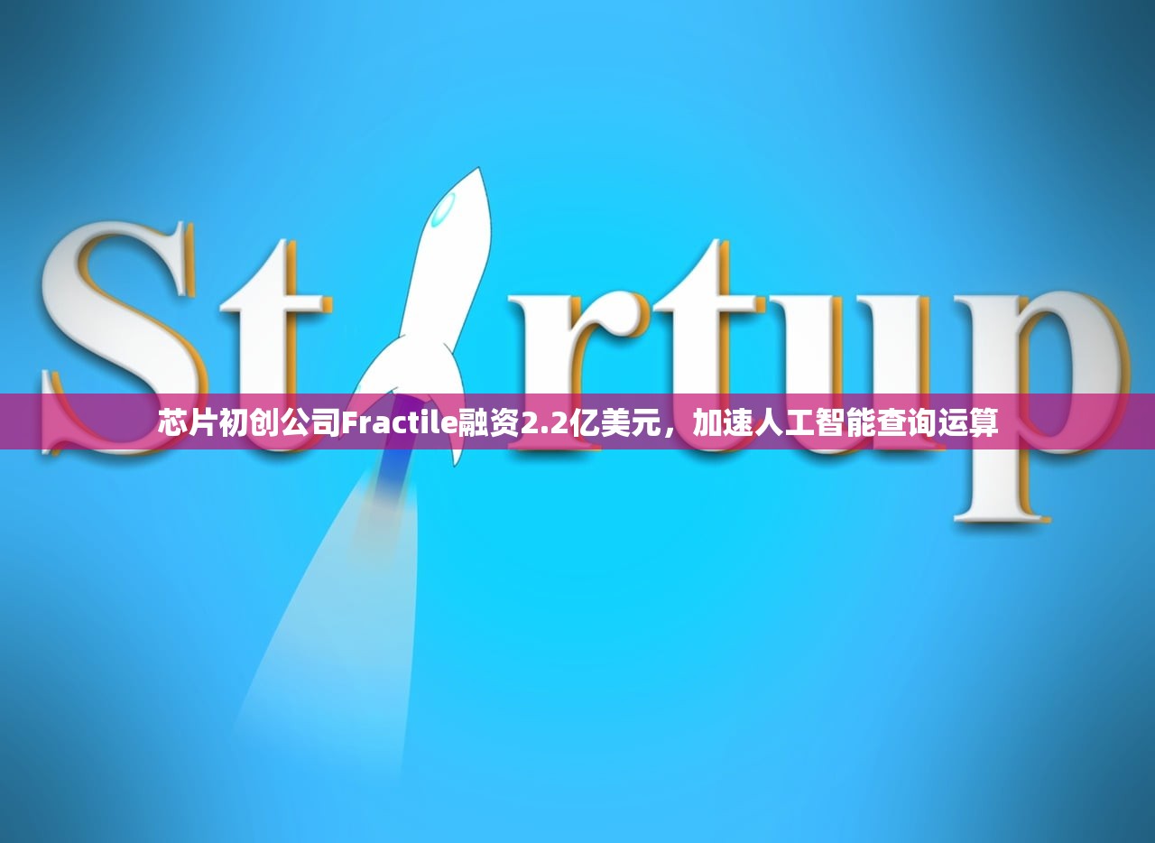 芯片初创公司Fractile融资2.2亿美元	，加速人工智能查询运算