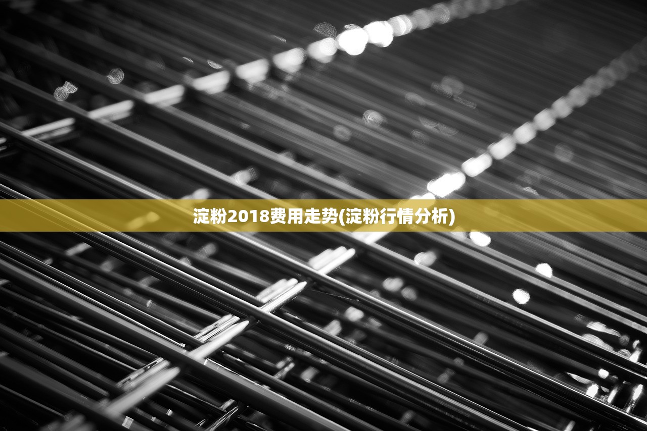 淀粉2018费用走势(淀粉行情分析) 淀粉2018费用走势(淀粉行情分析)