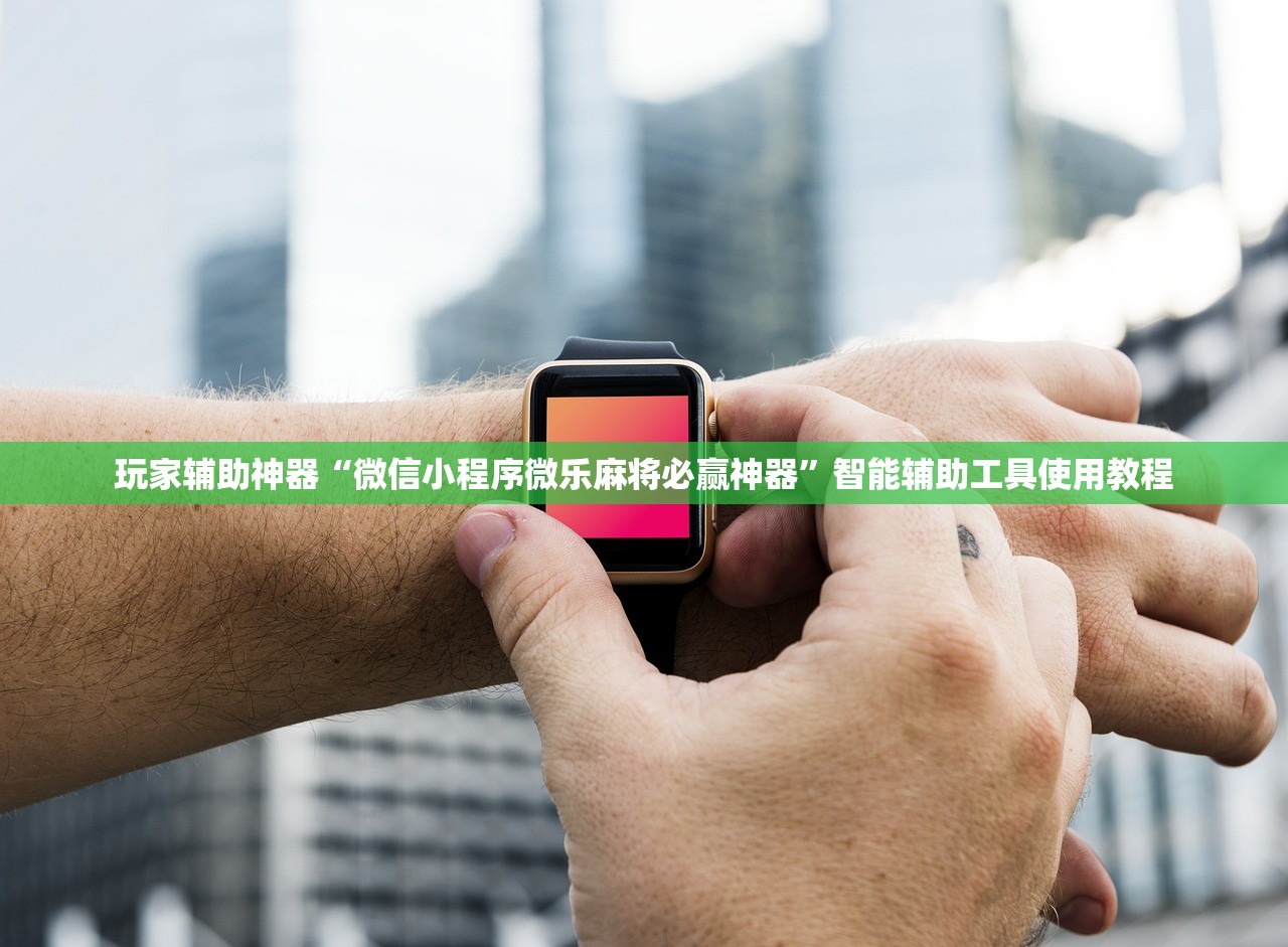 玩家辅助神器“微信小程序微乐麻将必赢神器”智能辅助工具使用教程