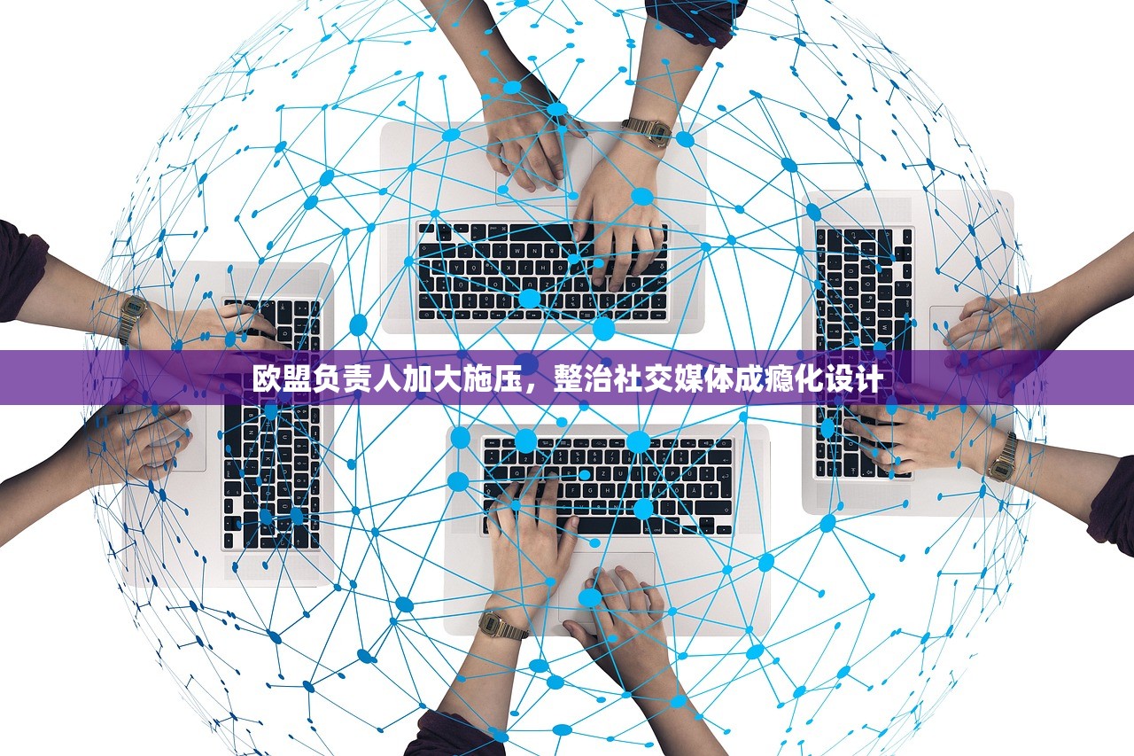 欧盟负责人加大施压	，整治社交媒体成瘾化设计