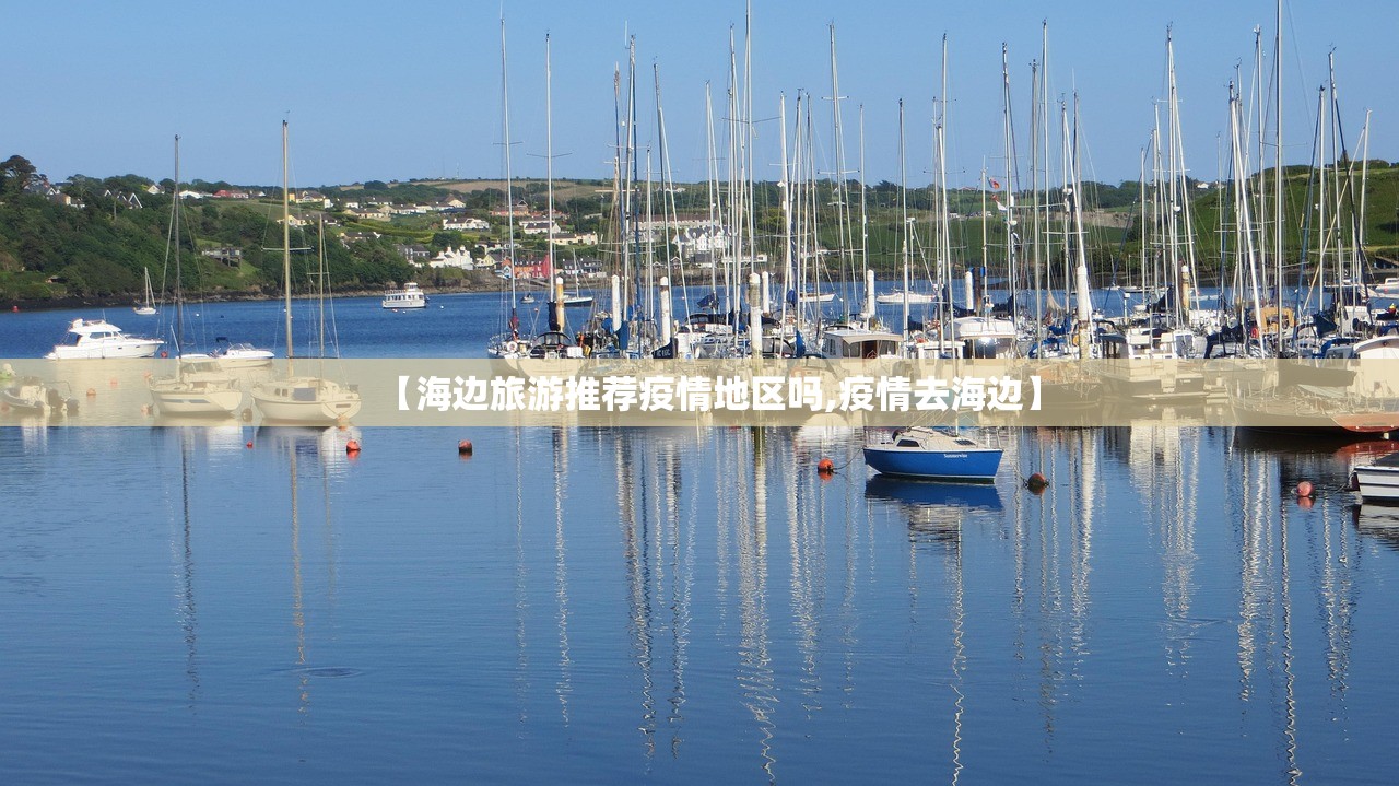 【海边旅游推荐疫情地区吗,疫情去海边】 【海边旅游推荐疫情地区吗,疫情去海边】