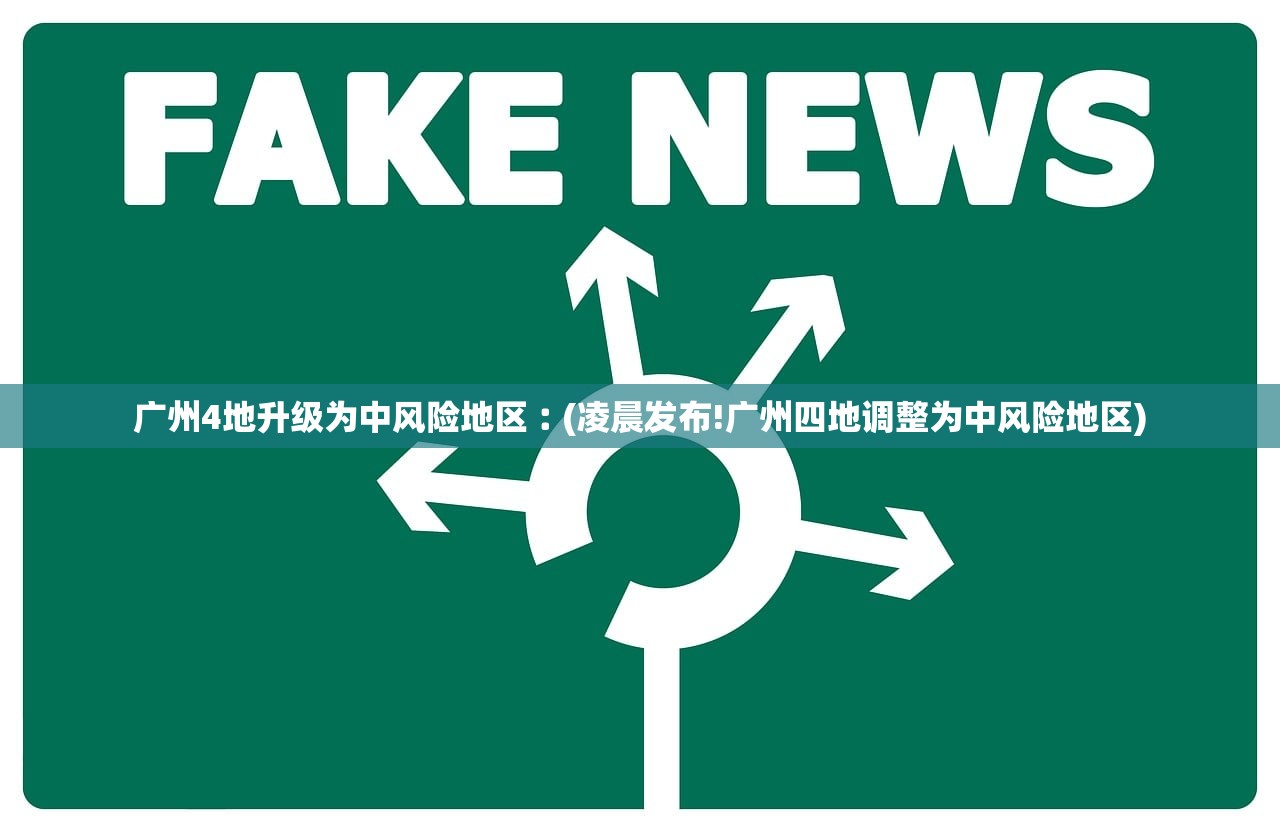 广州4地升级为中风险地区︰(凌晨发布!广州四地调整为中风险地区)