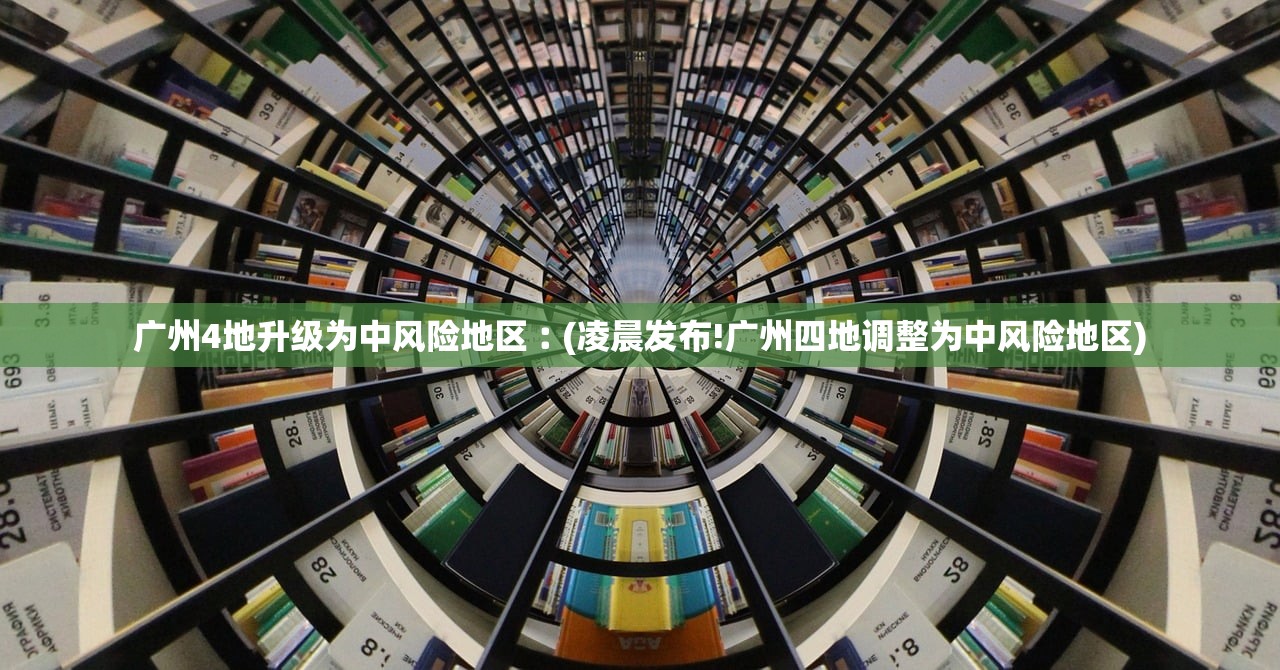 广州4地升级为中风险地区︰(凌晨发布!广州四地调整为中风险地区) 广州4地升级为中风险地区︰(凌晨发布!广州四地调整为中风险地区)