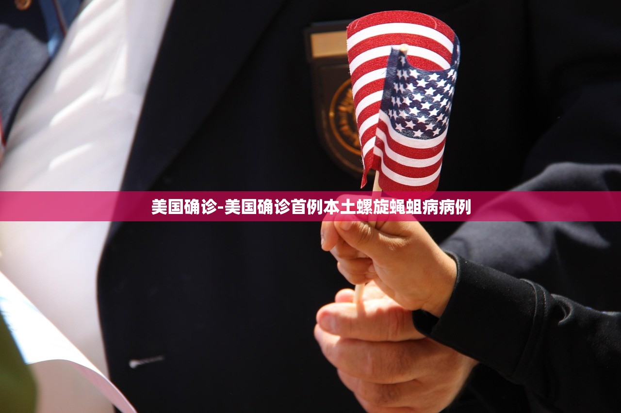 美国确诊-美国确诊首例本土螺旋蝇蛆病病例