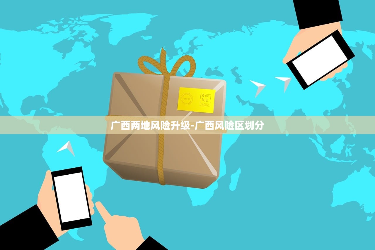 广西两地风险升级-广西风险区划分 广西两地风险升级-广西风险区划分