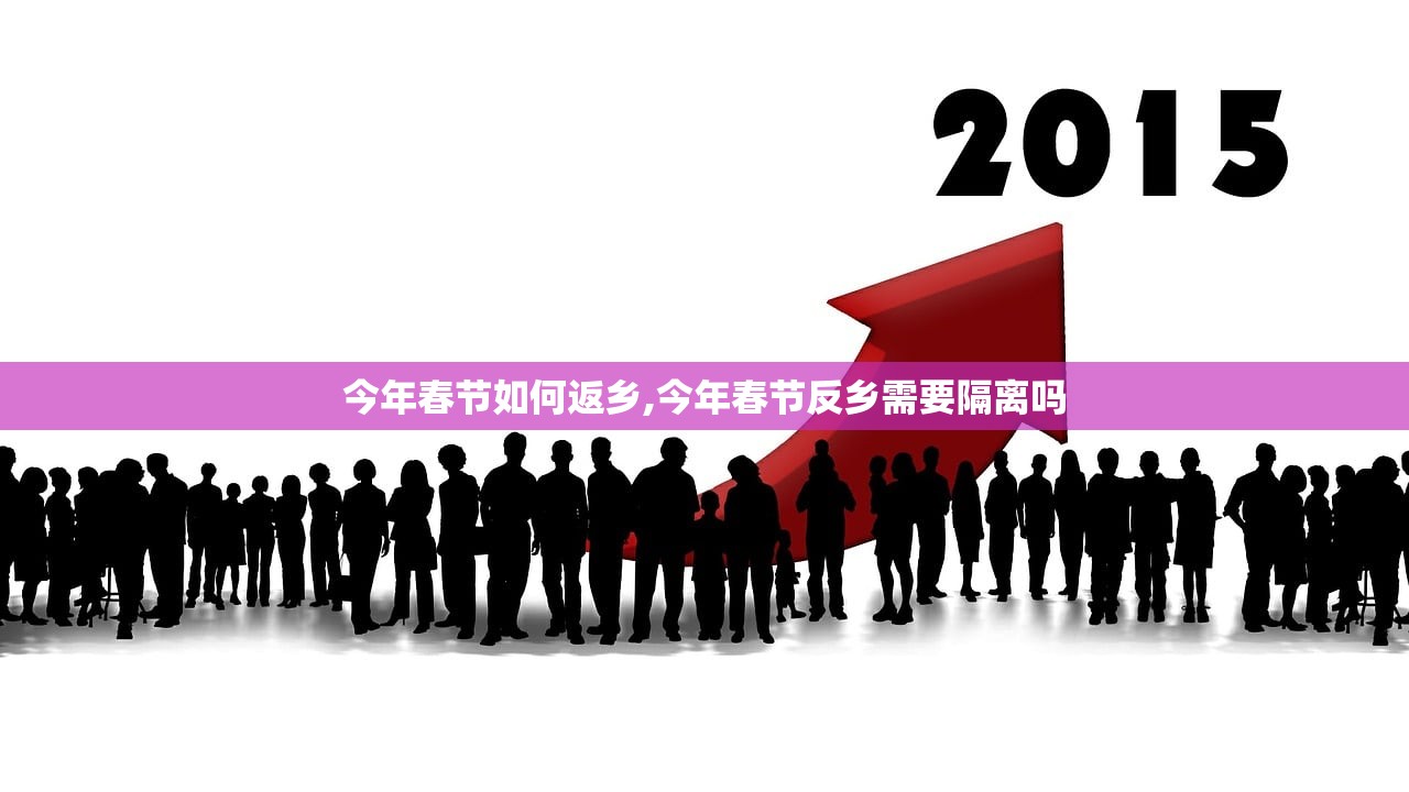 今年春节如何返乡,今年春节反乡需要隔离吗 今年春节如何返乡,今年春节反乡需要隔离吗