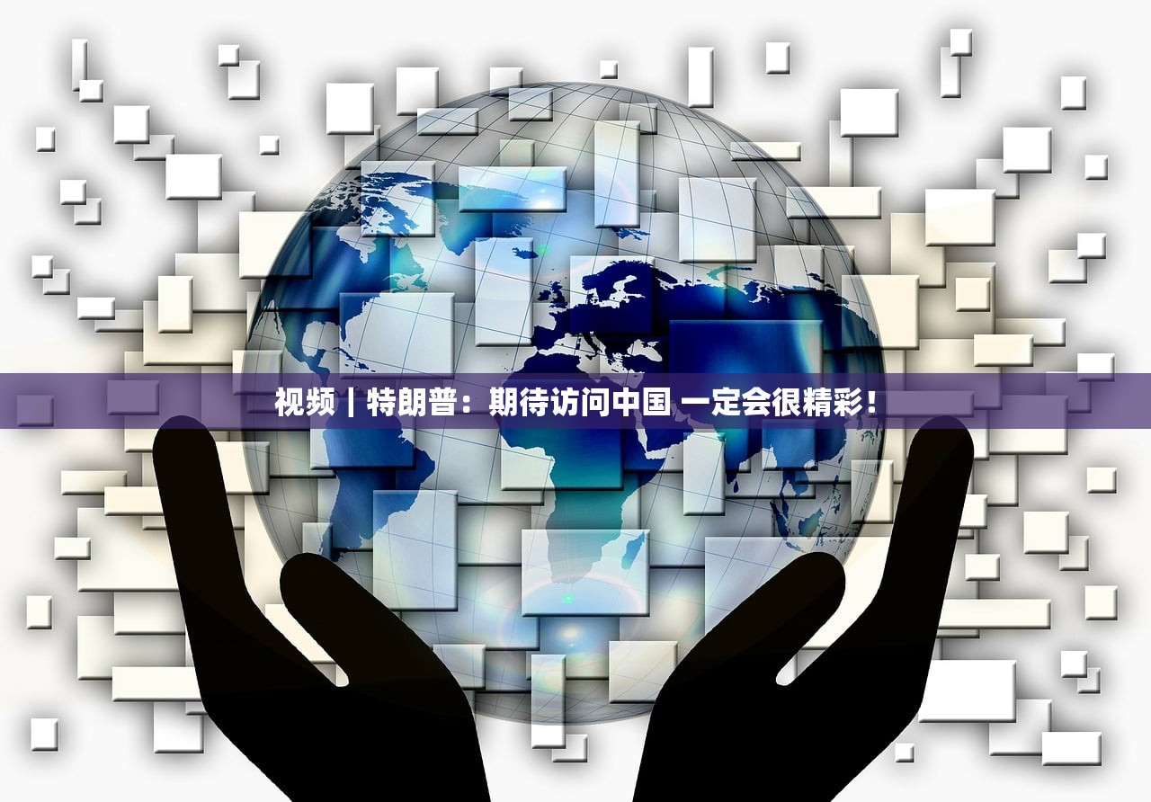 视频|特朗普:期待访问中国 一定会很精彩! 视频|特朗普:期待访问中国 一定会很精彩!