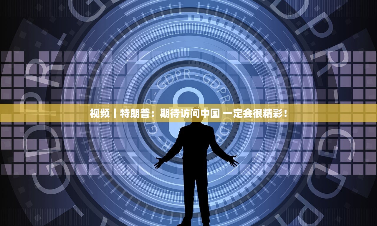 视频|特朗普:期待访问中国 一定会很精彩! 视频|特朗普:期待访问中国 一定会很精彩!