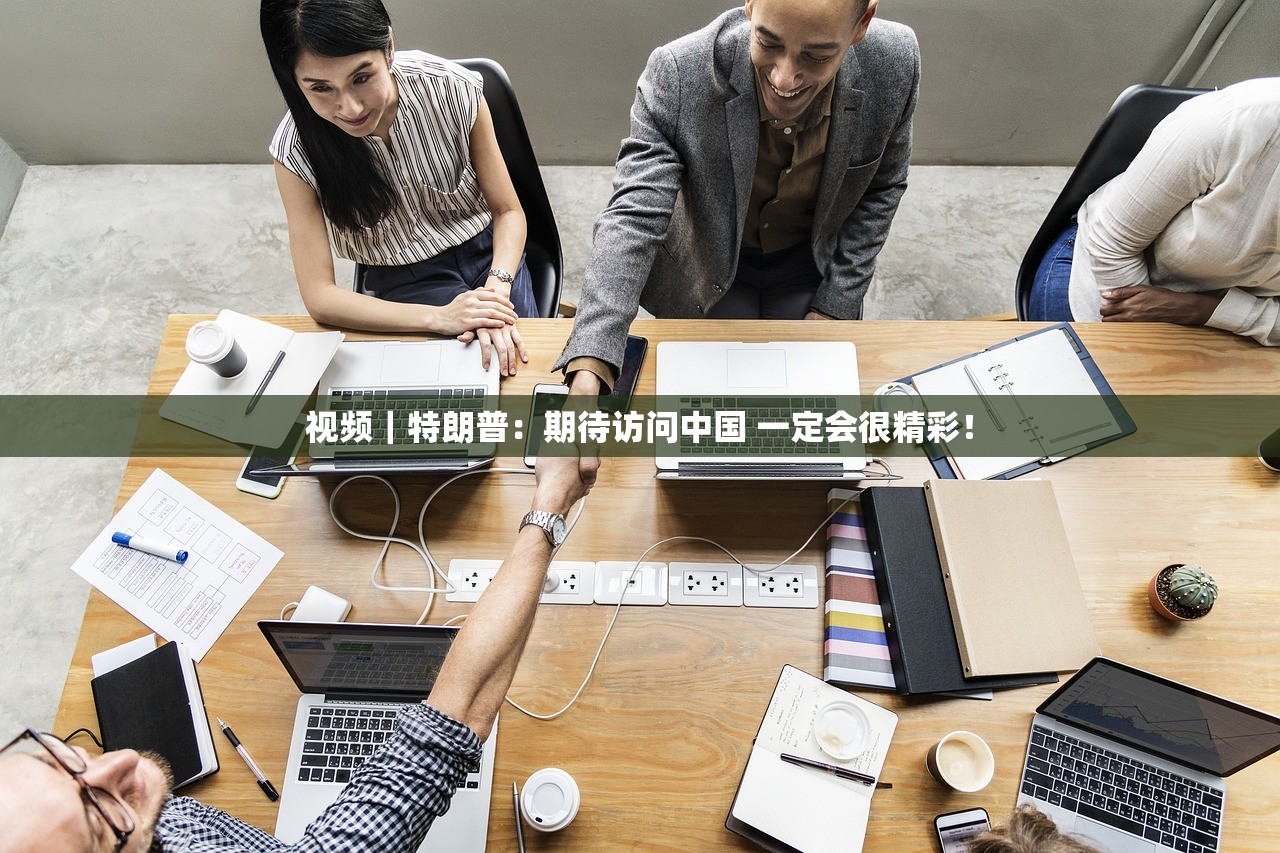 视频|特朗普:期待访问中国 一定会很精彩! 视频|特朗普:期待访问中国 一定会很精彩!