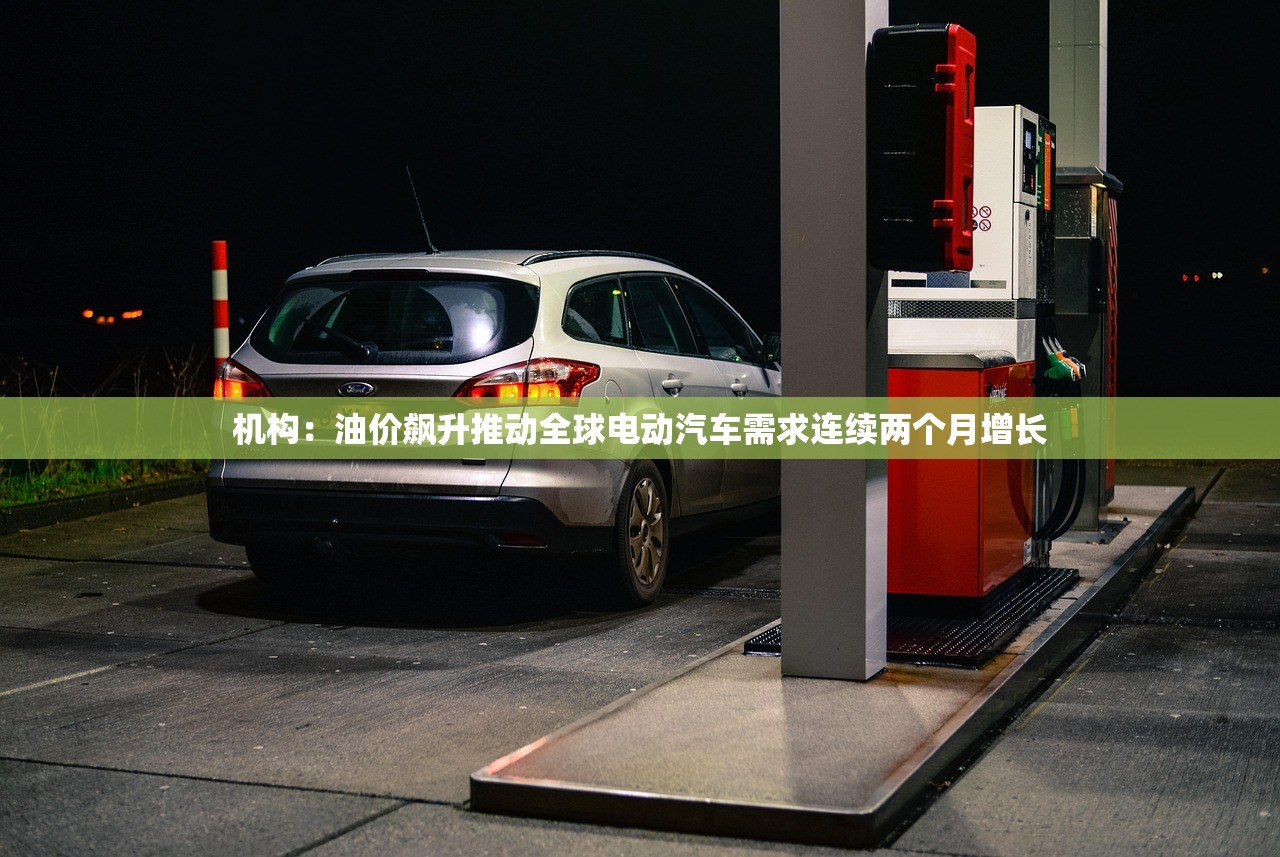 机构:油价飙升推动全球电动汽车需求连续两个月增长 机构:油价飙升推动全球电动汽车需求连续两个月增长