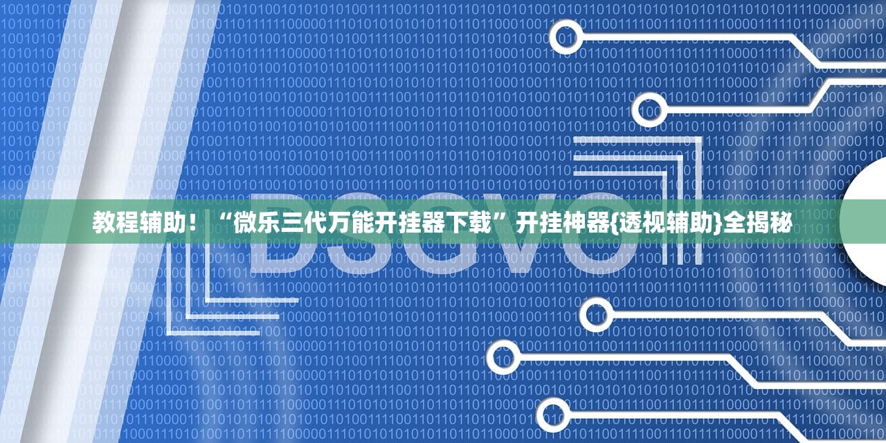 教程辅助！“微乐三代万能开挂器下载	”开挂神器{透视辅助}全揭秘