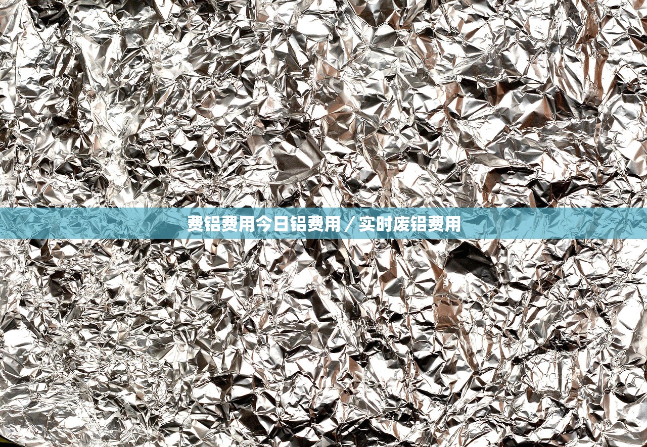 费铝费用今日铝费用/实时废铝费用 费铝费用今日铝费用/实时废铝费用