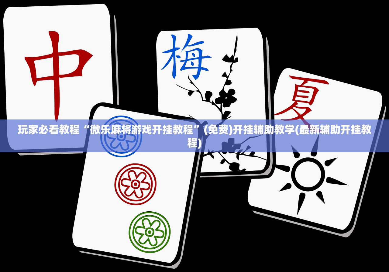 玩家必看教程“微乐麻将游戏开挂教程	”(免费)开挂辅助教学(最新辅助开挂教程)