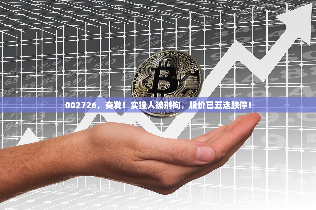 002726，突发！实控人被刑拘，股价已五连跌停！