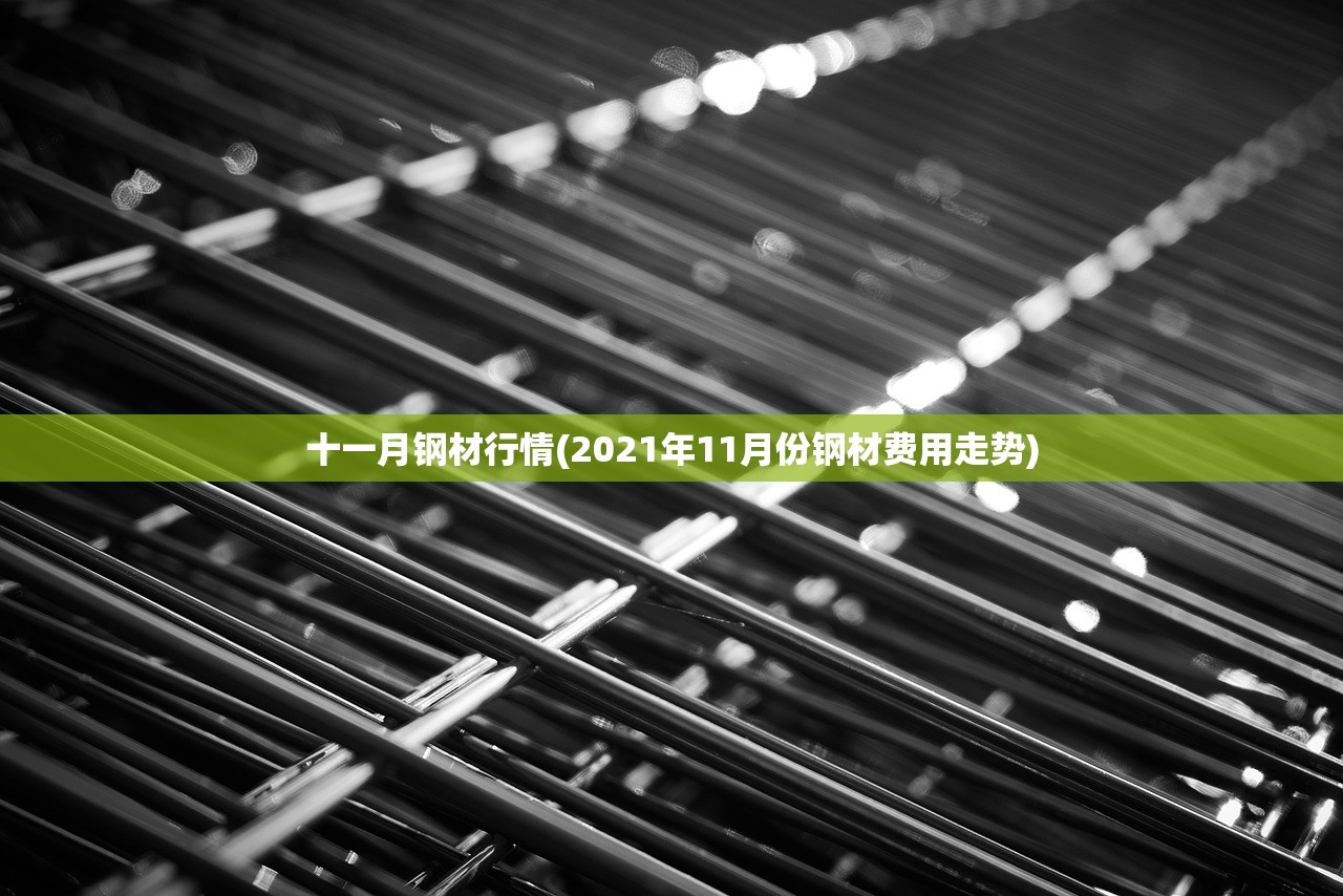 十一月钢材行情(2021年11月份钢材费用走势) 十一月钢材行情(2021年11月份钢材费用走势)