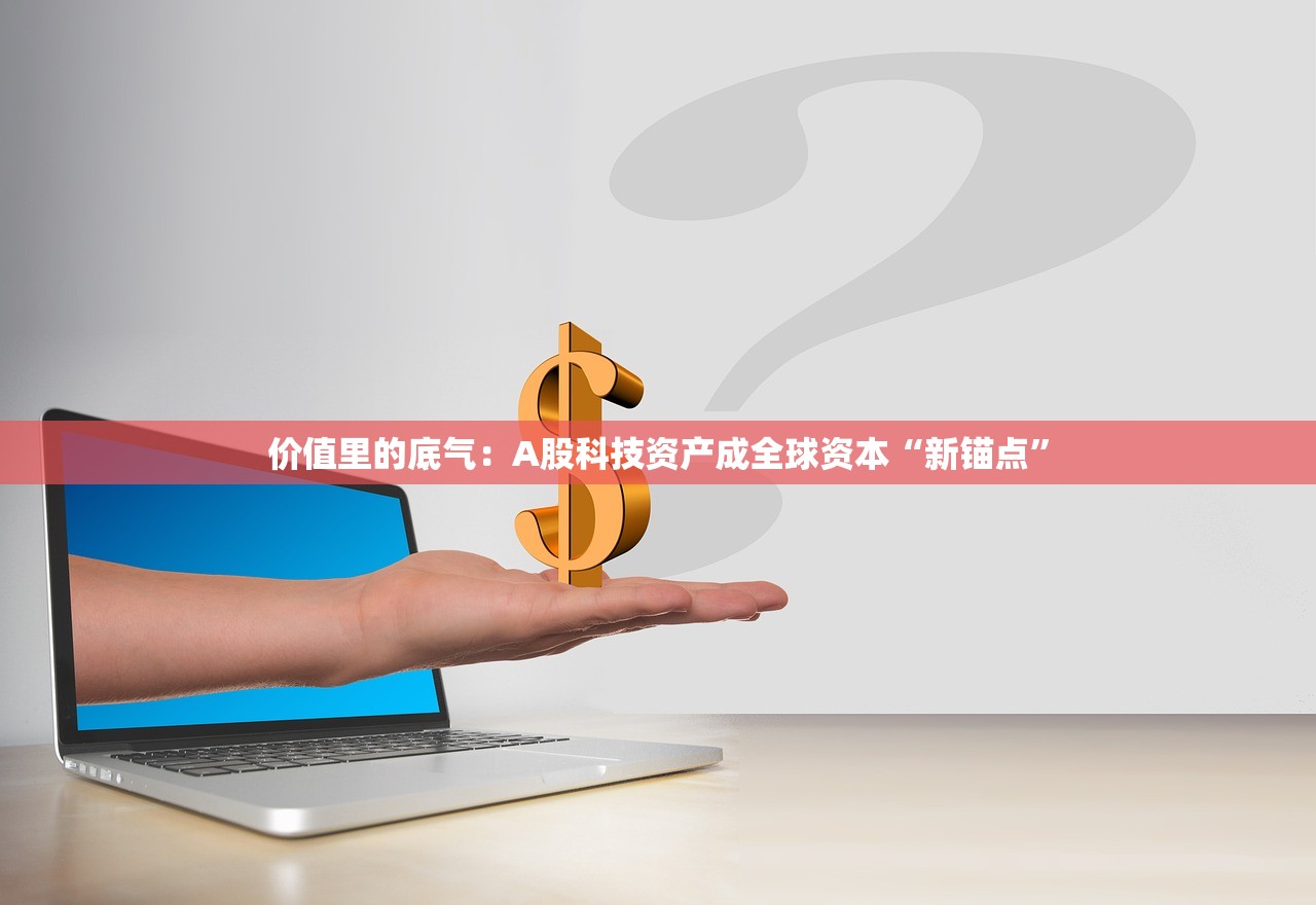 价值里的底气：A股科技资产成全球资本“新锚点”