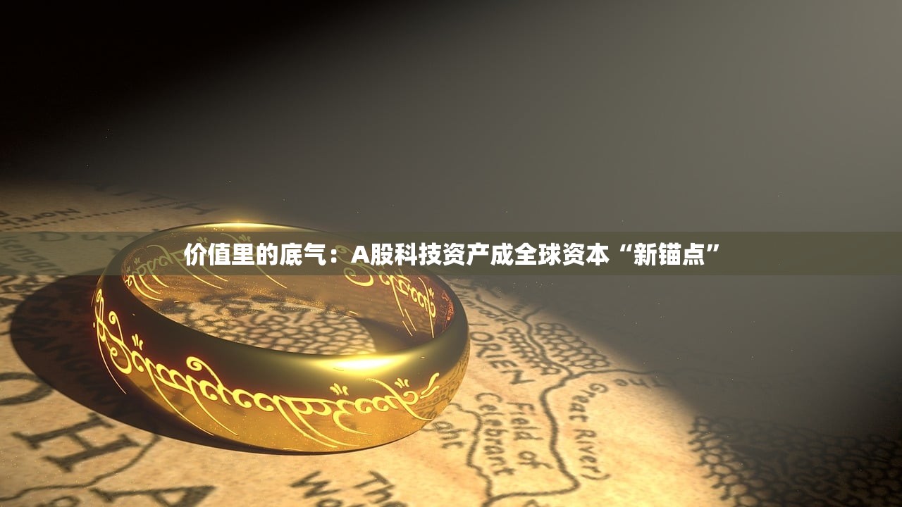价值里的底气：A股科技资产成全球资本“新锚点”
