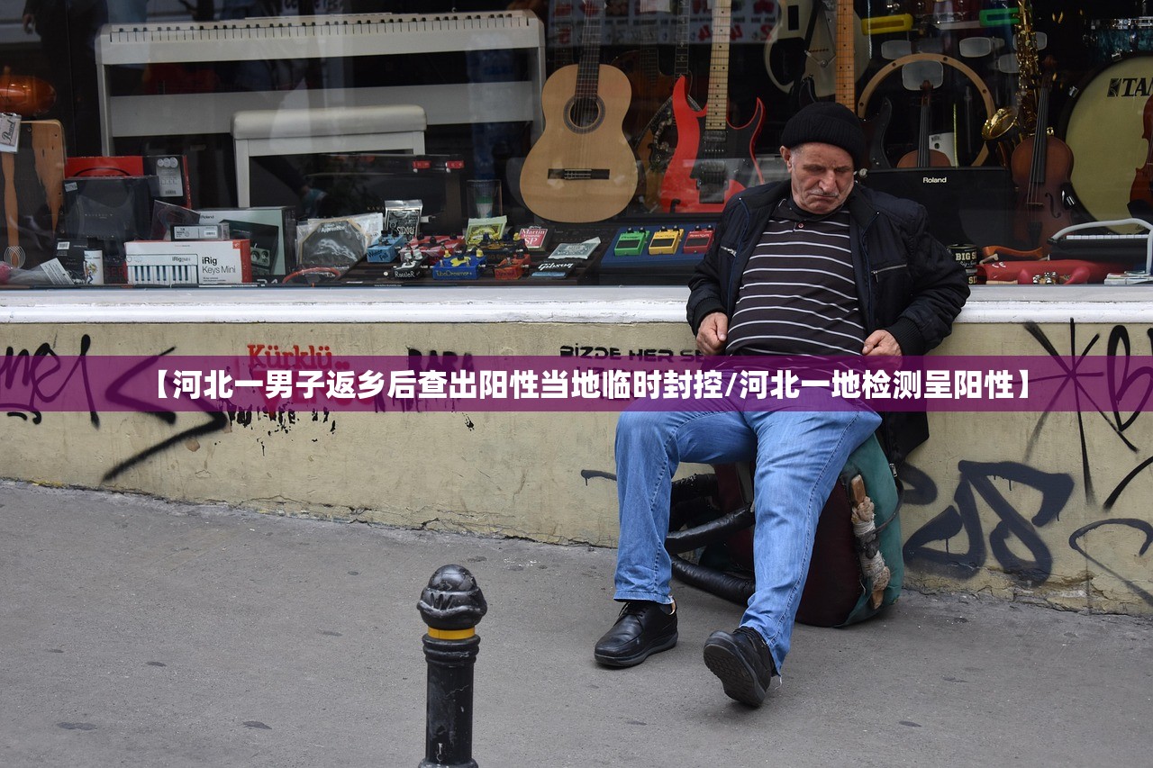 【河北一男子返乡后查出阳性当地临时封控/河北一地检测呈阳性】 【河北一男子返乡后查出阳性当地临时封控/河北一地检测呈阳性】