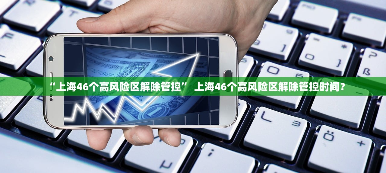“上海46个高风险区解除管控” 上海46个高风险区解除管控时间？