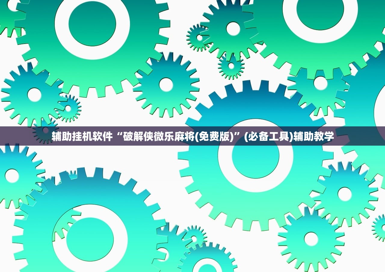 辅助挂机软件“破解侠微乐麻将(免费版)”(必备工具)辅助教学