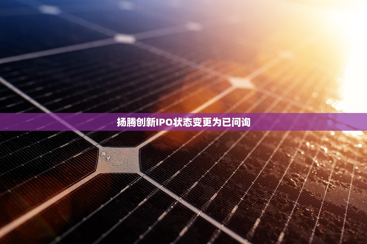 扬腾创新IPO状态变更为已问询 扬腾创新IPO状态变更为已问询