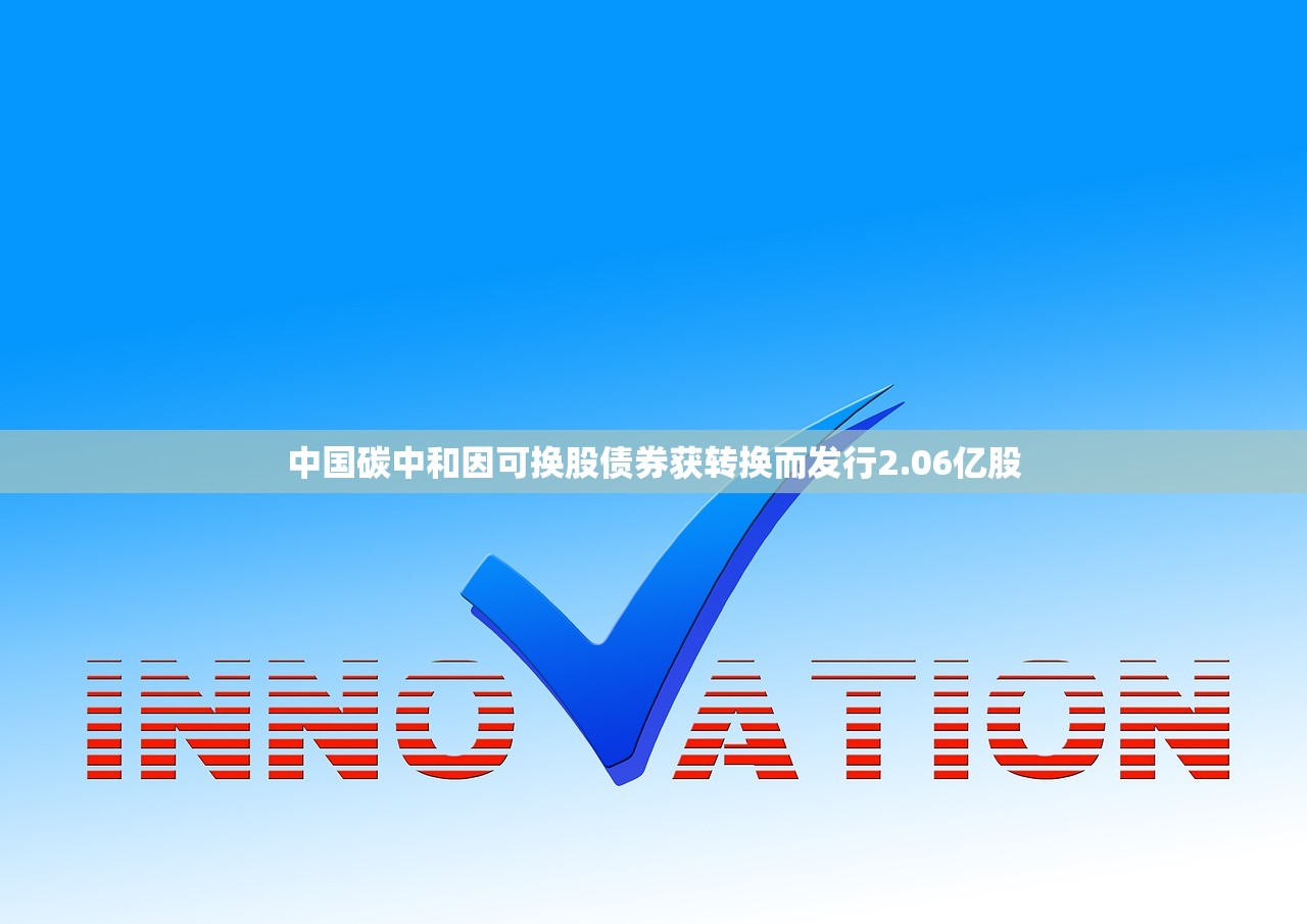 中国碳中和因可换股债券获转换而发行2.06亿股 中国碳中和因可换股债券获转换而发行2.06亿股