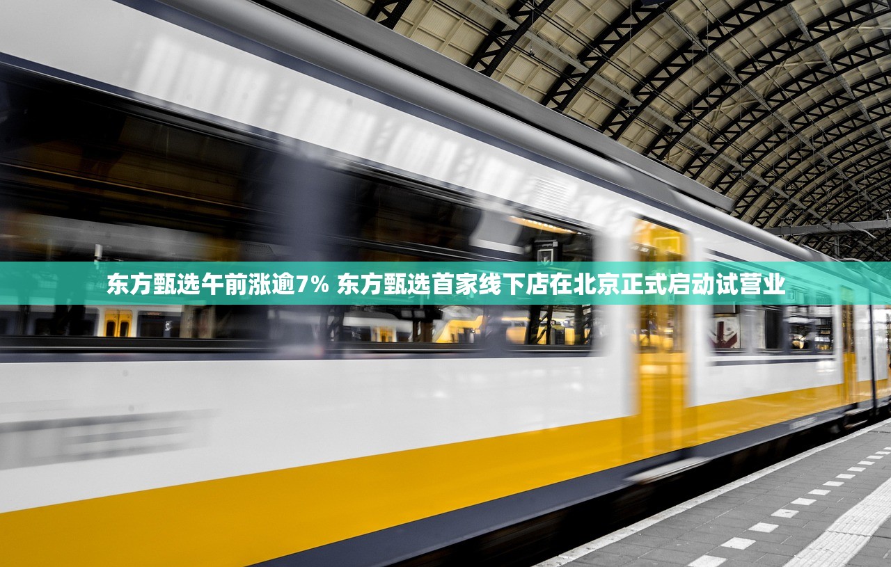 东方甄选午前涨逾7% 东方甄选首家线下店在北京正式启动试营业