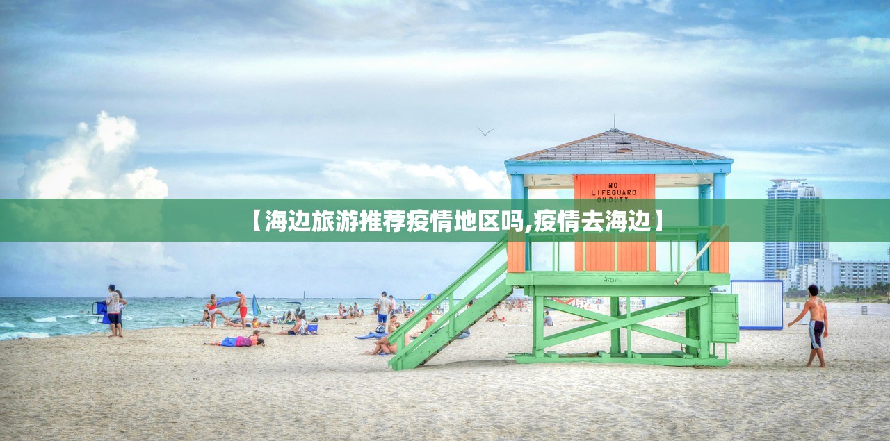 【海边旅游推荐疫情地区吗,疫情去海边】 【海边旅游推荐疫情地区吗,疫情去海边】