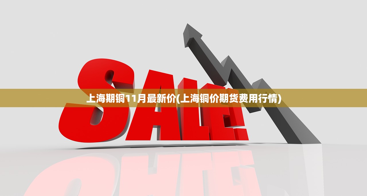 上海期铜11月最新价(上海铜价期货费用行情) 上海期铜11月最新价(上海铜价期货费用行情)