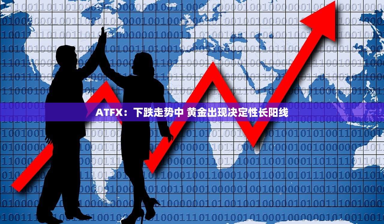 ATFX:下跌走势中 黄金出现决定性长阳线 ATFX:下跌走势中 黄金出现决定性长阳线