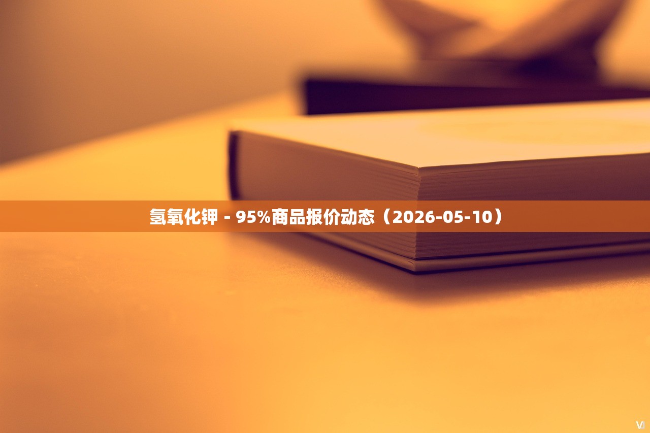氢氧化钾-95%商品报价动态(2026-05-10) 氢氧化钾-95%商品报价动态(2026-05-10)