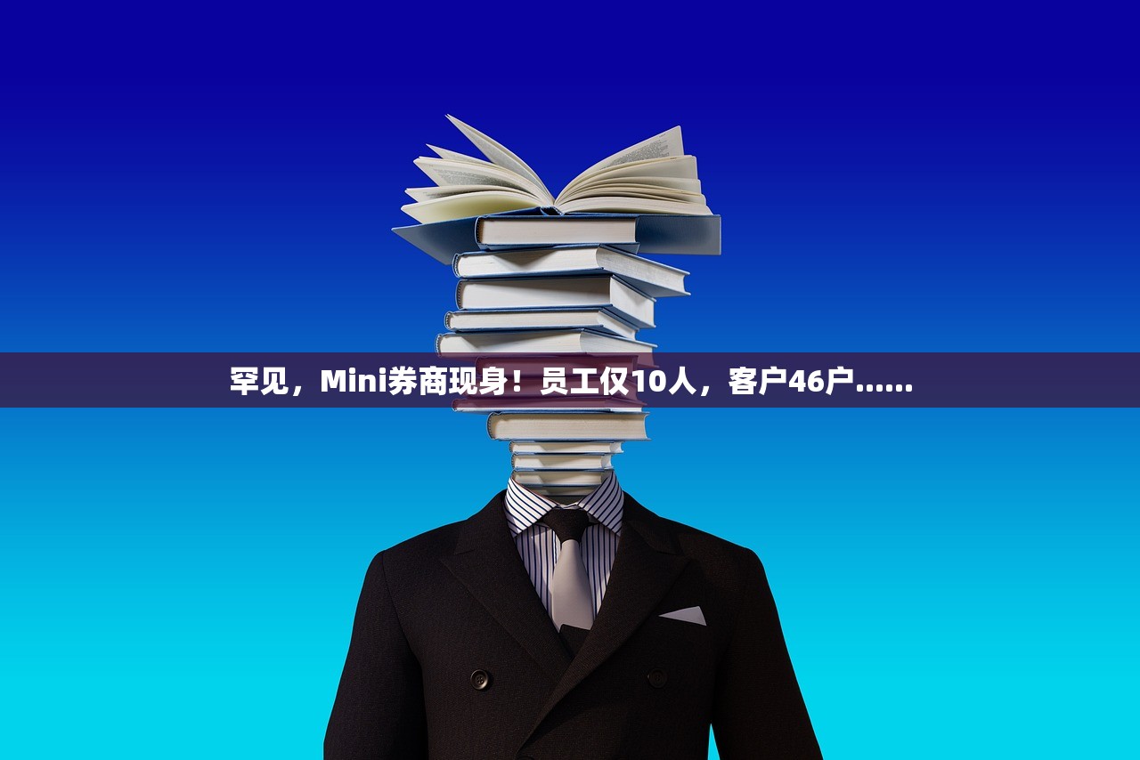 罕见	，Mini券商现身！员工仅10人，客户46户......