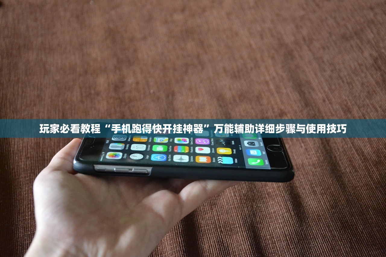 玩家必看教程“手机跑得快开挂神器”万能辅助详细步骤与使用技巧