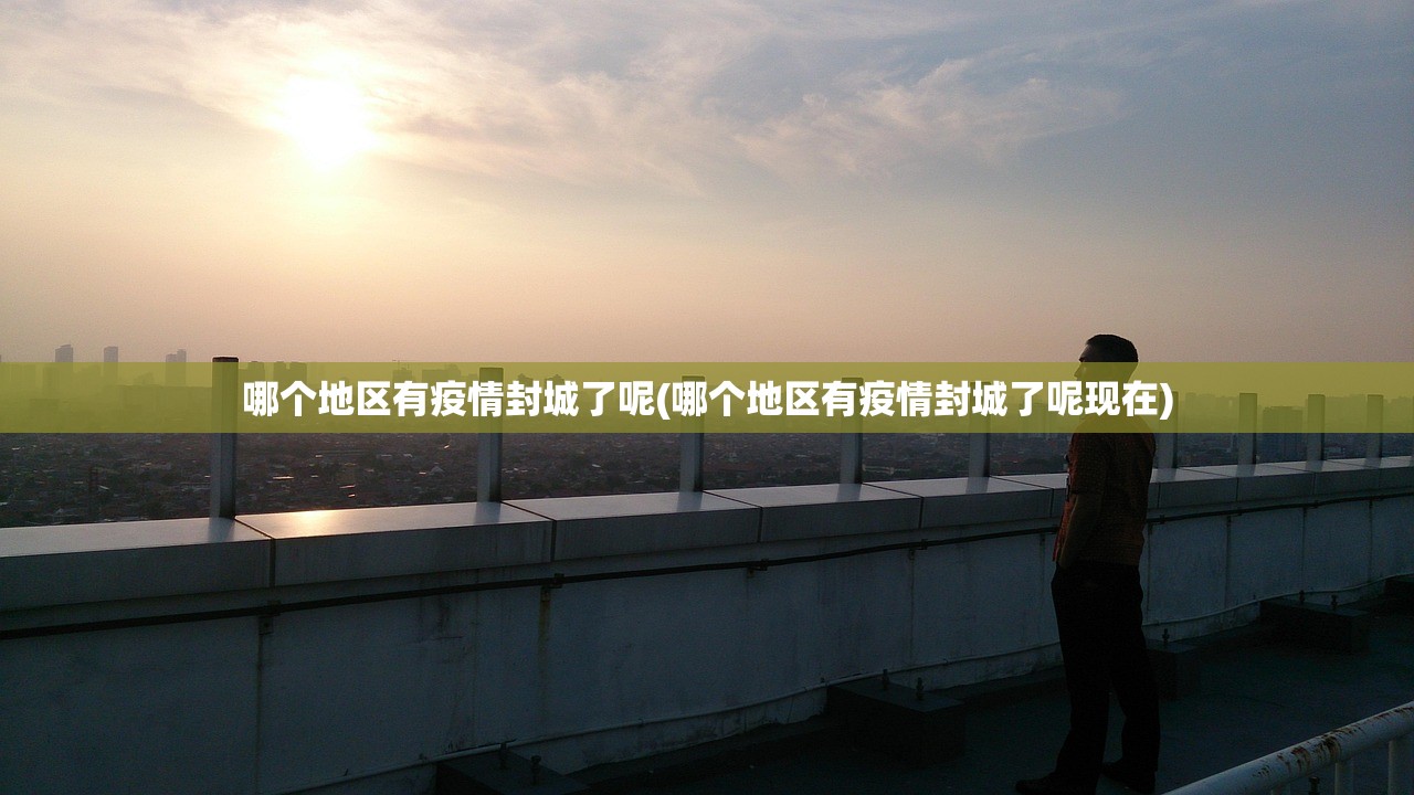 哪个地区有疫情封城了呢(哪个地区有疫情封城了呢现在)